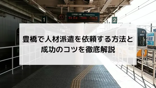 豊橋で人材派遣を依頼する方法と成功のコツを徹底解説