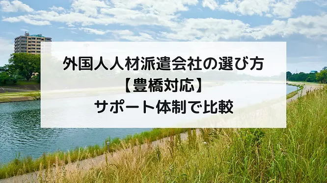 外国人人材派遣会社の選び方【豊橋対応】サポート体制で比較